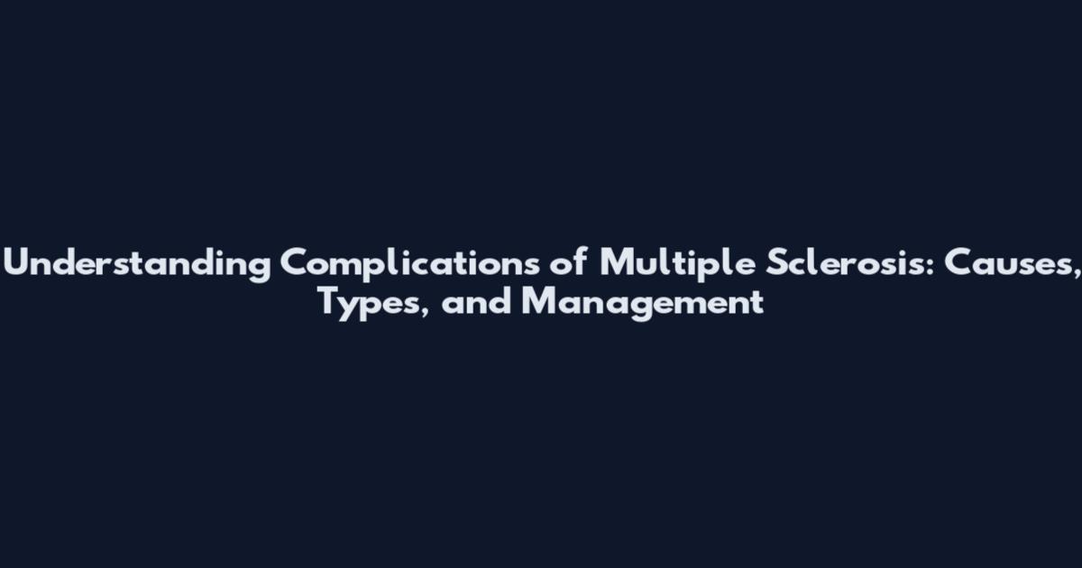 Understanding Complications of Multiple Sclerosis: Causes, Types, and Management