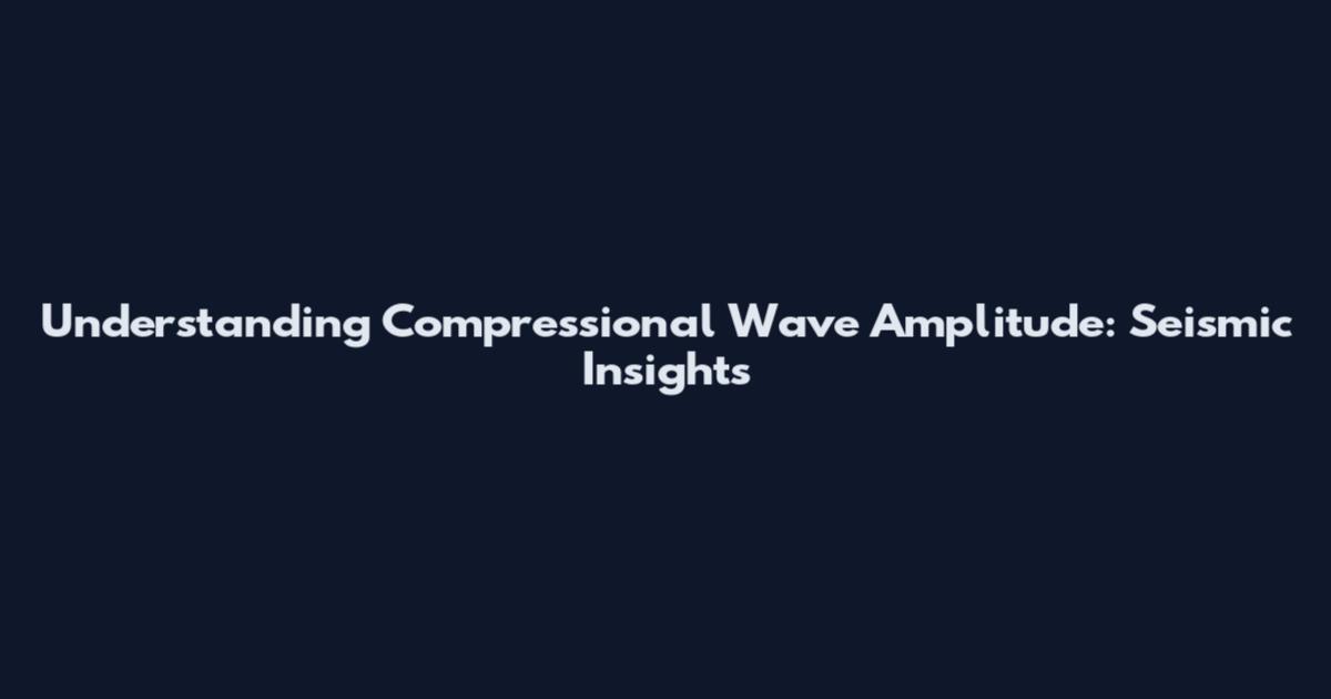 Understanding Compressional Wave Amplitude: Seismic Insights