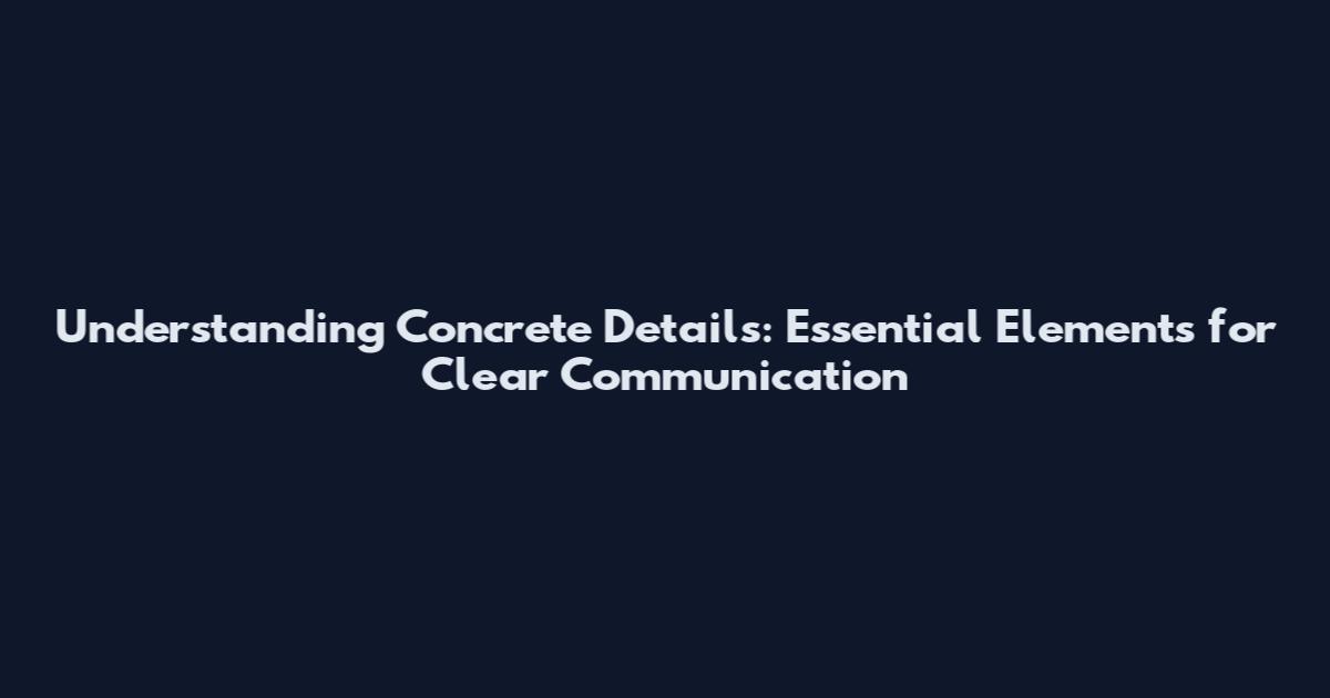 Understanding Concrete Details: Essential Elements for Clear Communication