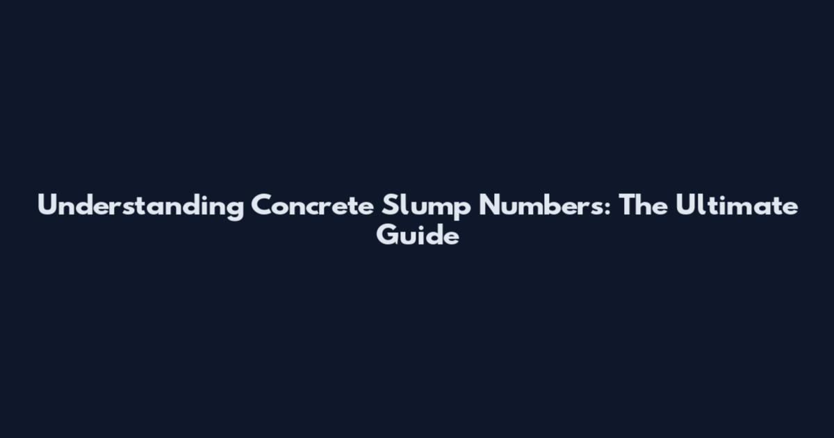 Understanding Concrete Slump Numbers: The Ultimate Guide