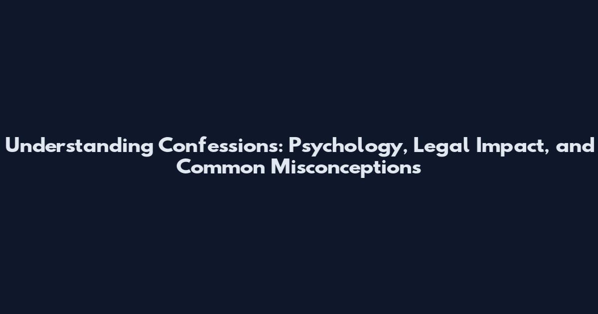 Understanding Confessions: Psychology, Legal Impact, and Common Misconceptions