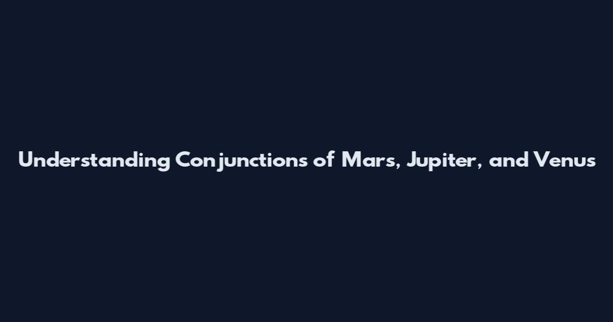 Understanding Conjunctions of Mars, Jupiter, and Venus