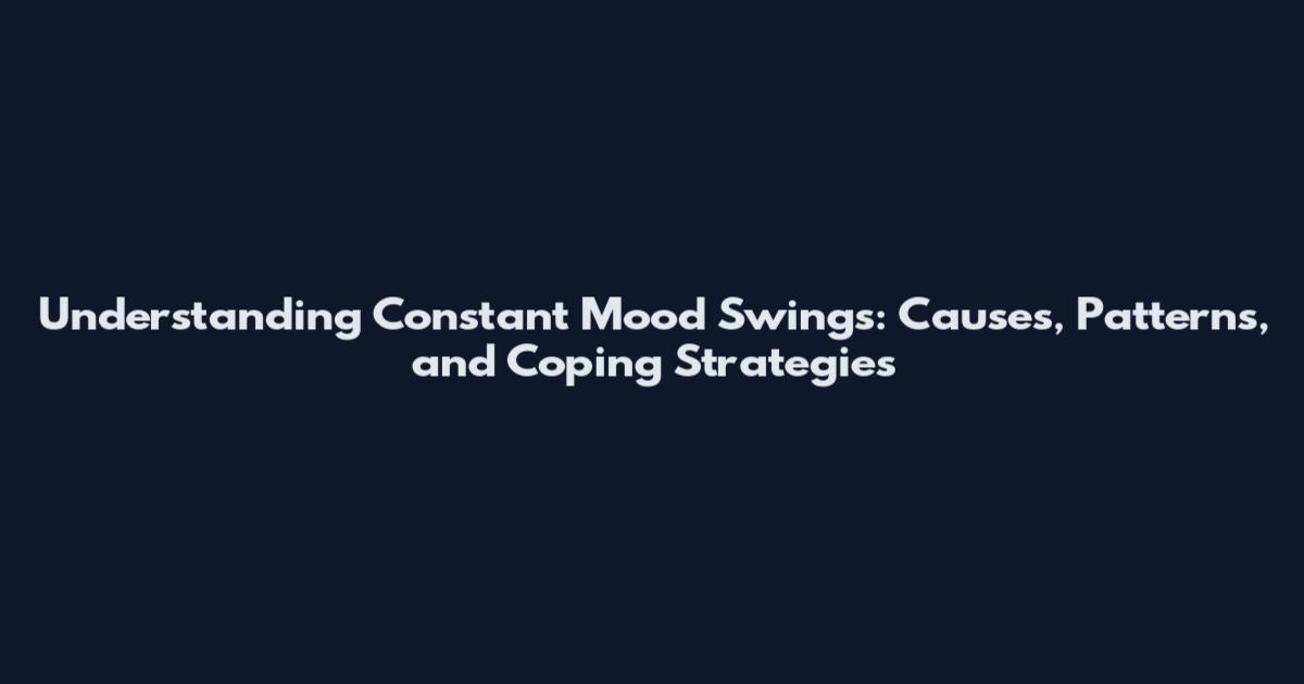 Understanding Constant Mood Swings: Causes, Patterns, and Coping Strategies