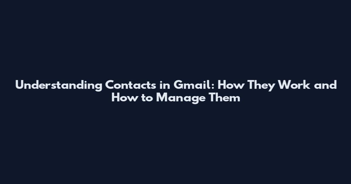 Understanding Contacts in Gmail: How They Work and How to Manage Them