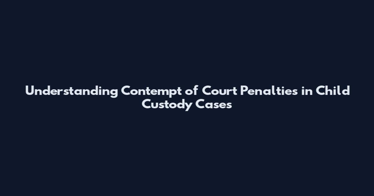 Understanding Contempt of Court Penalties in Child Custody Cases
