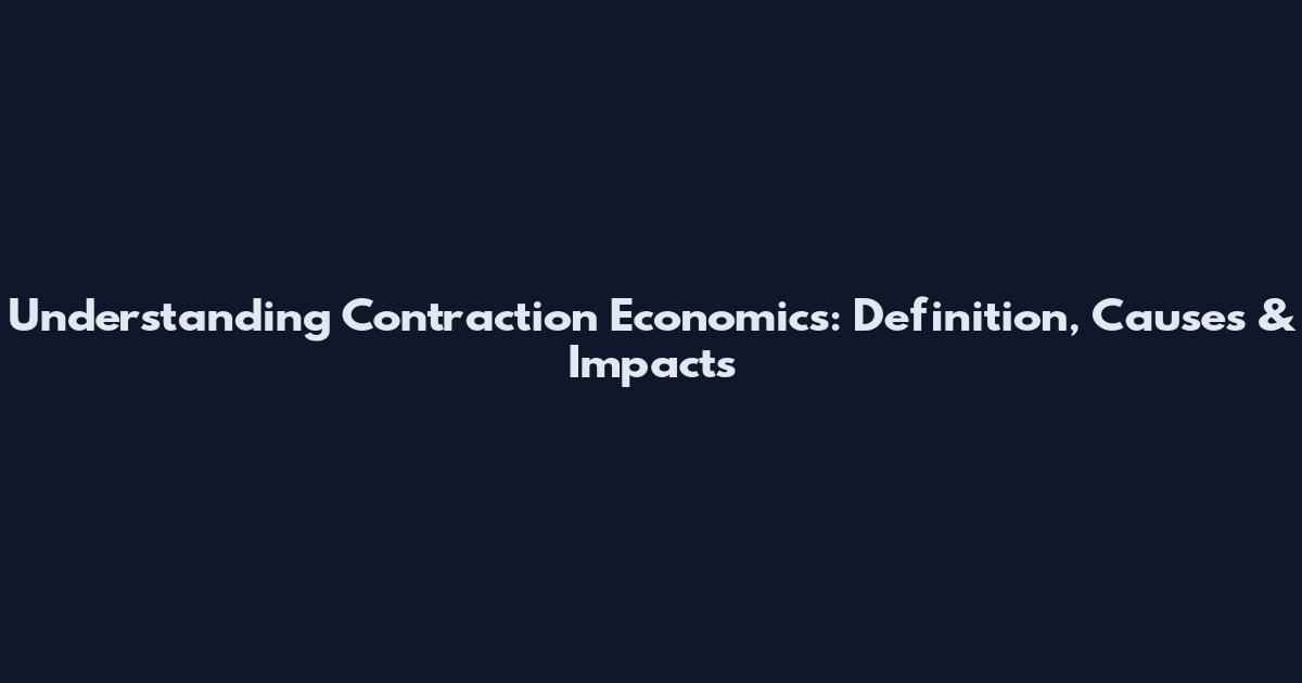 Understanding Contraction Economics: Definition, Causes & Impacts