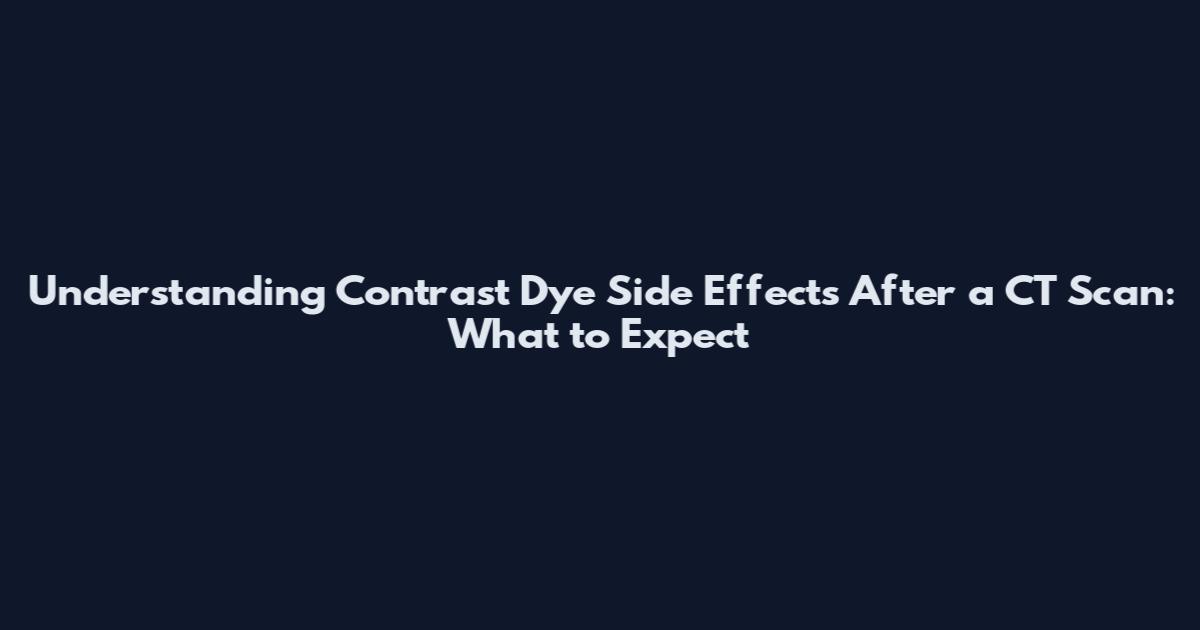 Understanding Contrast Dye Side Effects After a CT Scan: What to Expect