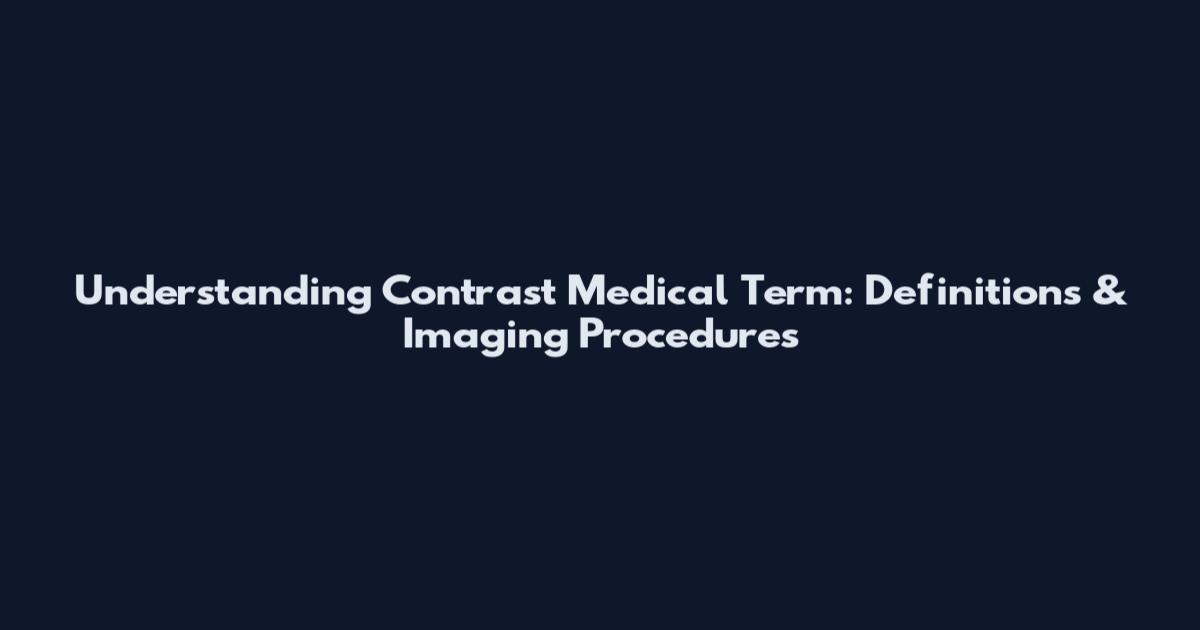 Understanding Contrast Medical Term: Definitions & Imaging Procedures