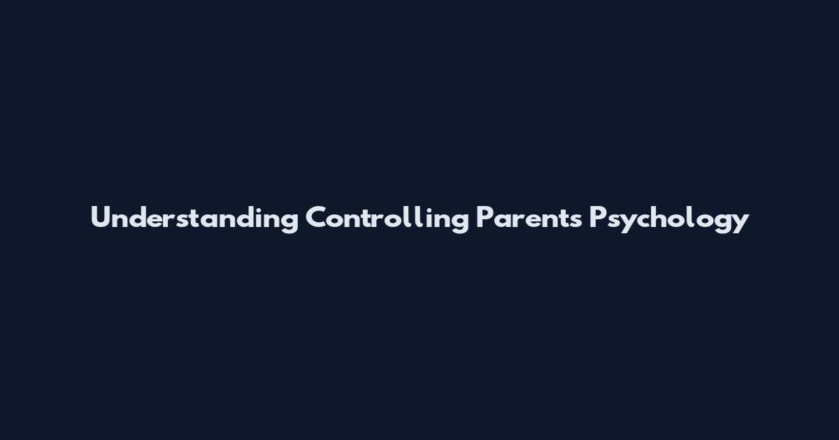 Understanding Controlling Parents Psychology
