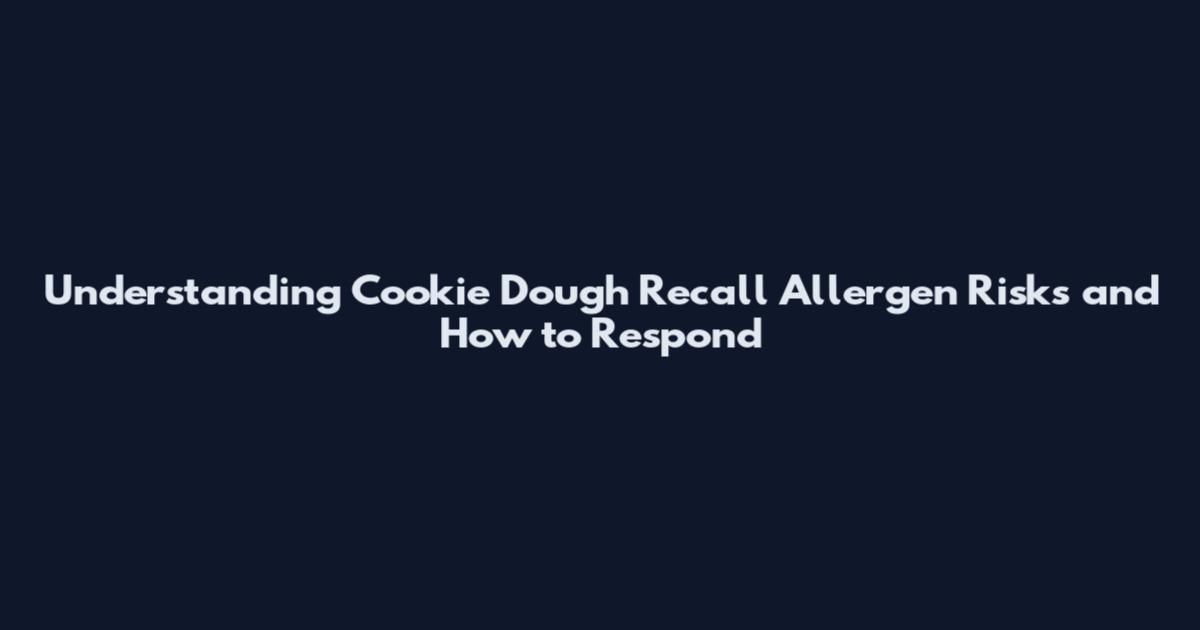 Understanding Cookie Dough Recall Allergen Risks and How to Respond