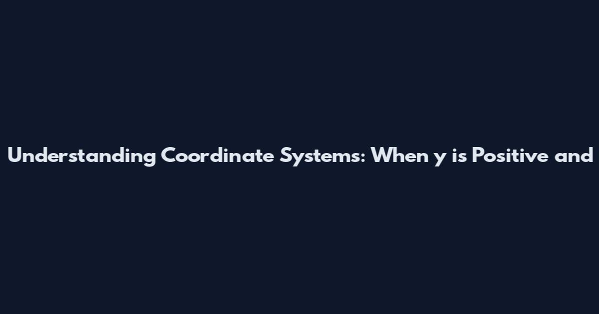 Understanding Coordinate Systems: When 'y' is Positive and