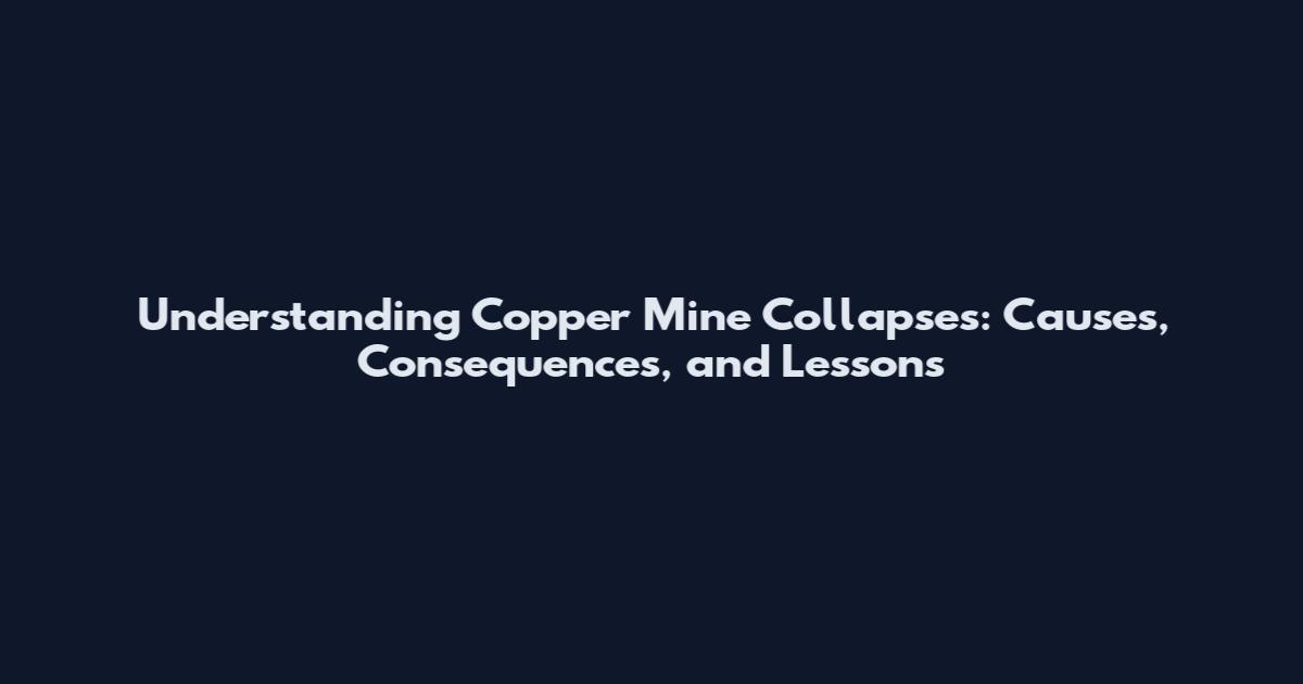Understanding Copper Mine Collapses: Causes, Consequences, and Lessons