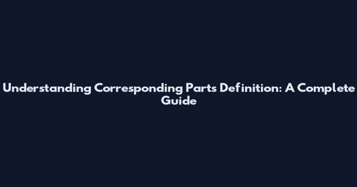 Understanding Corresponding Parts Definition: A Complete Guide