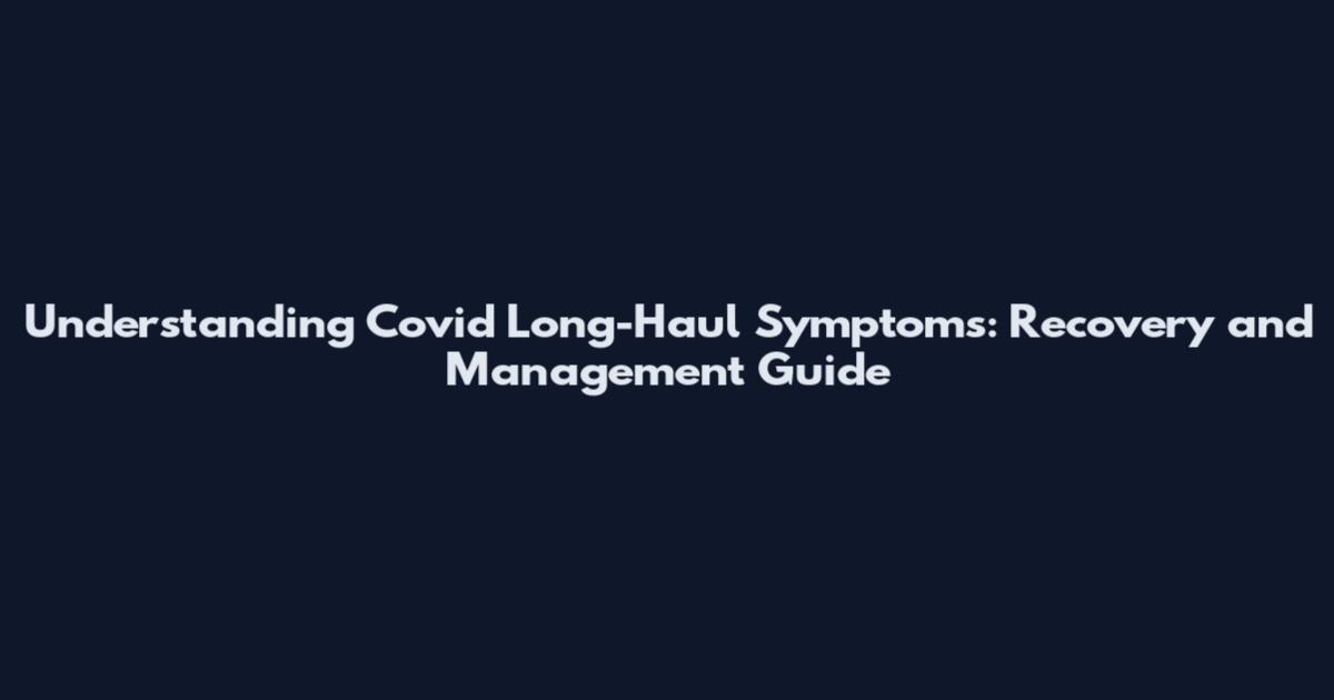 Understanding Covid Long-Haul Symptoms: Recovery and Management Guide