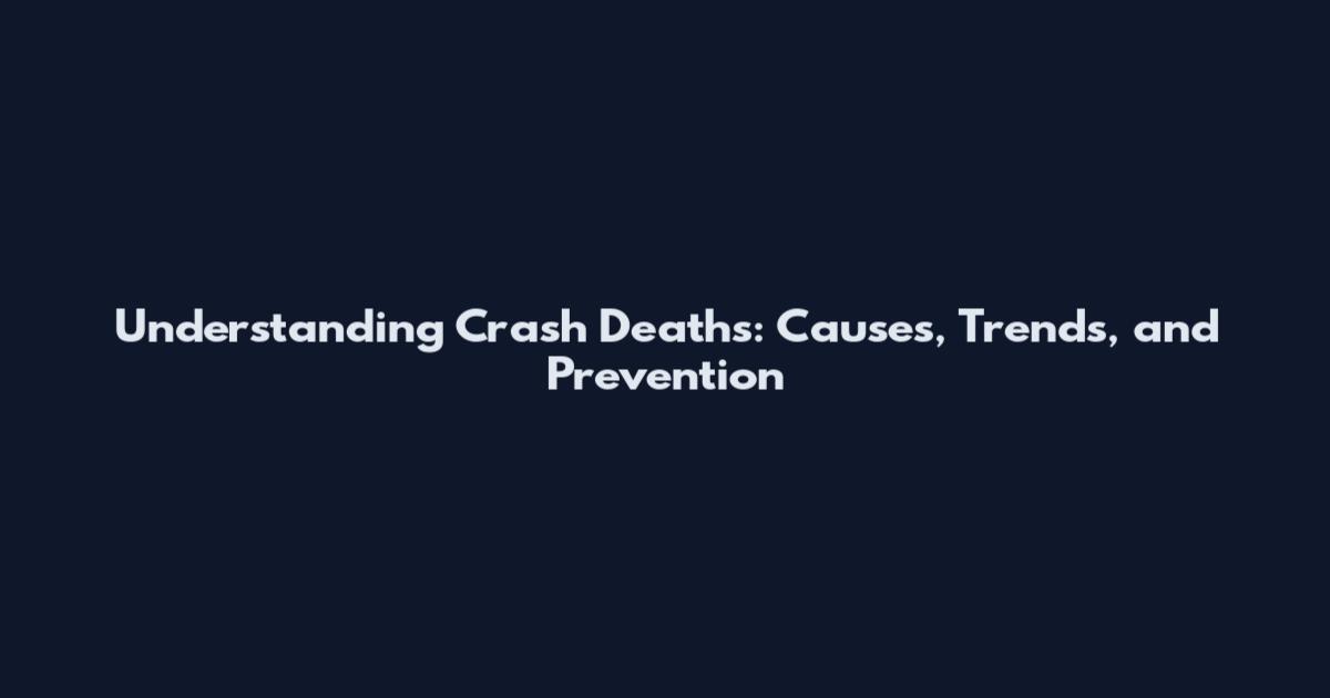 Understanding Crash Deaths: Causes, Trends, and Prevention