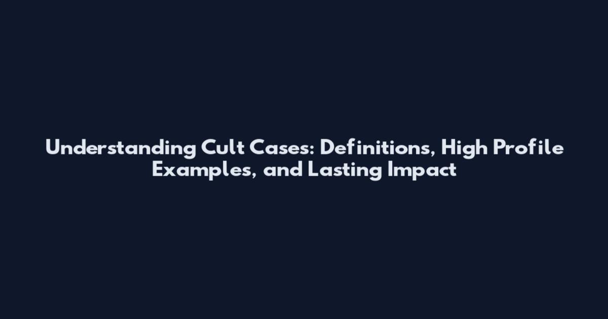 Understanding Cult Cases: Definitions, High Profile Examples, and Lasting Impact
