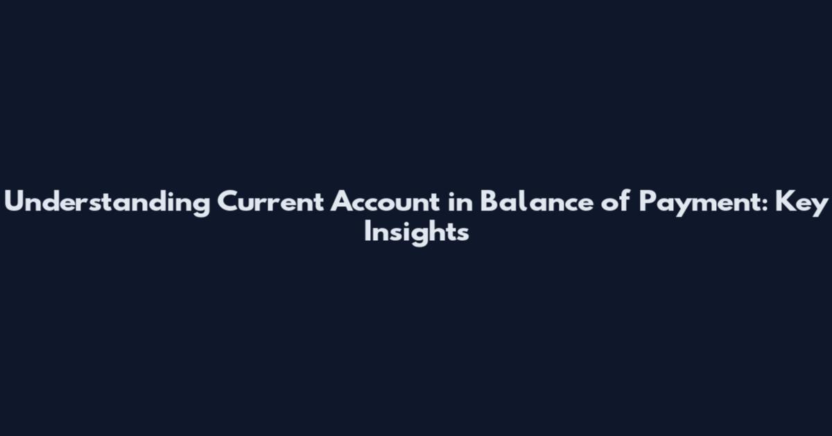 Understanding Current Account in Balance of Payment: Key Insights