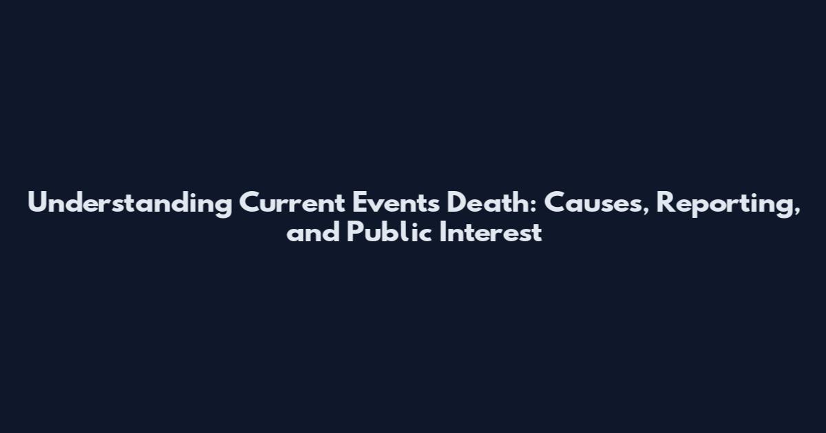 Understanding Current Events Death: Causes, Reporting, and Public Interest