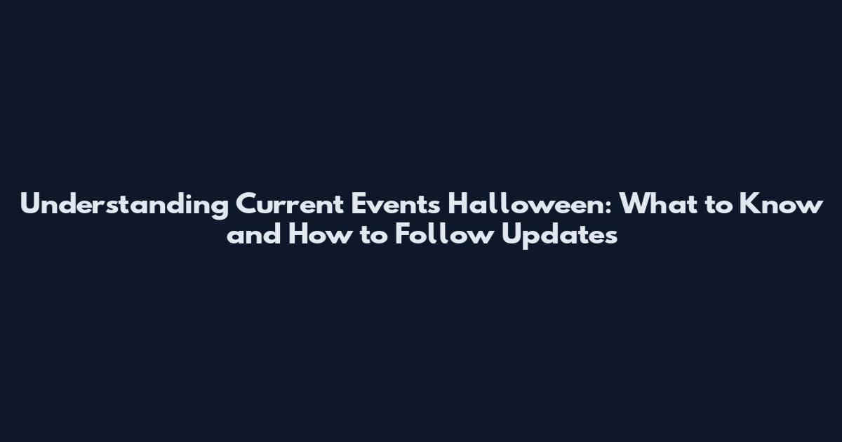 Understanding Current Events Halloween: What to Know and How to Follow Updates