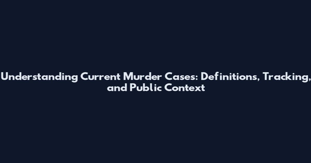 Understanding Current Murder Cases: Definitions, Tracking, and Public Context