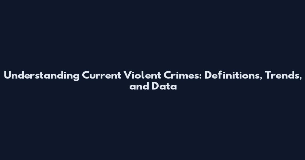 Understanding Current Violent Crimes: Definitions, Trends, and Data