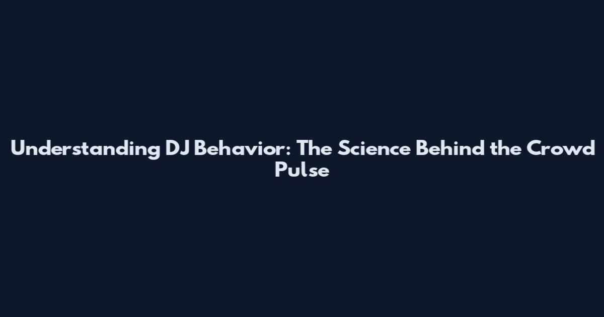 Understanding DJ Behavior: The Science Behind the Crowd Pulse