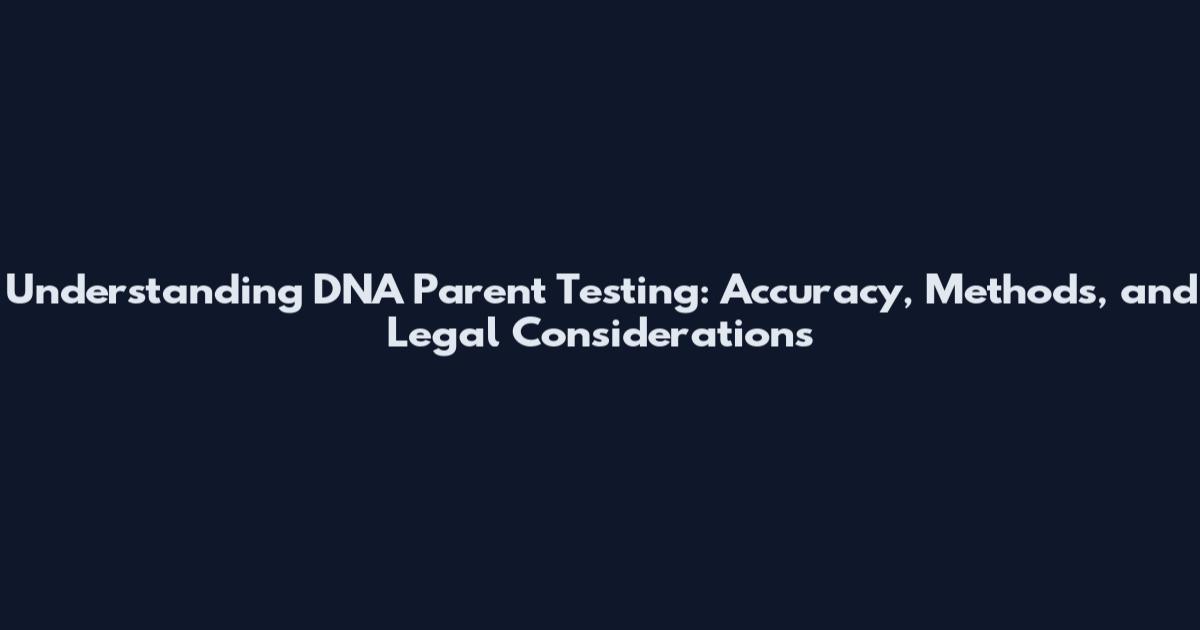 Understanding DNA Parent Testing: Accuracy, Methods, and Legal Considerations