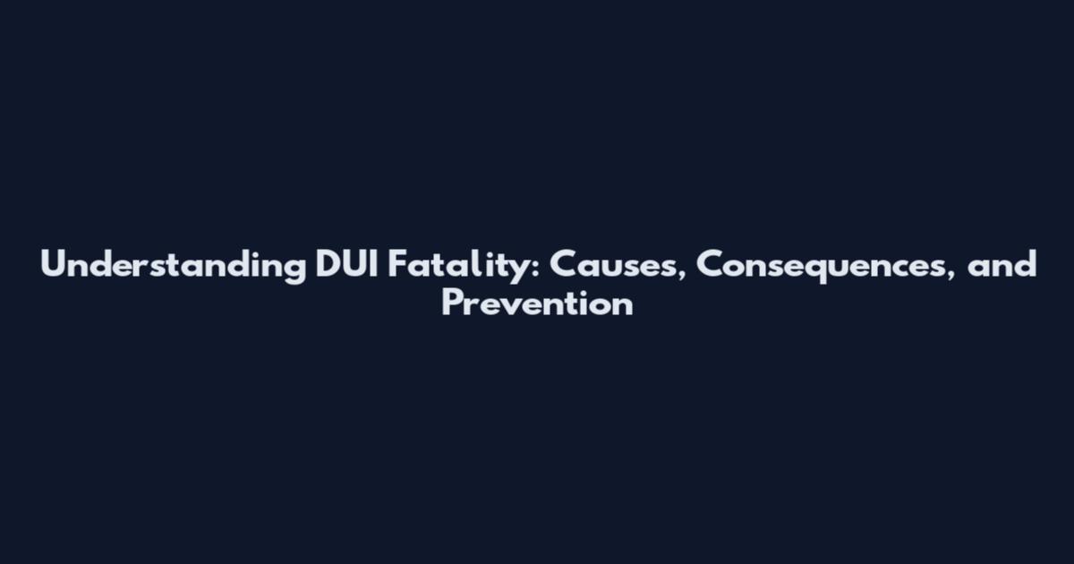 Understanding DUI Fatality: Causes, Consequences, and Prevention