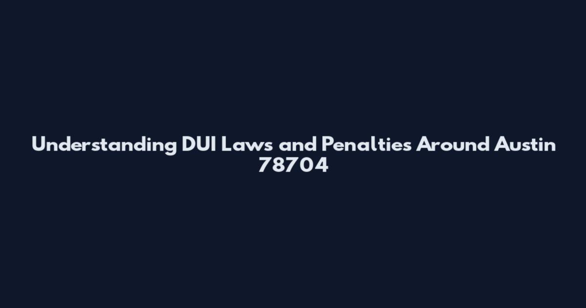Understanding DUI Laws and Penalties Around Austin 78704