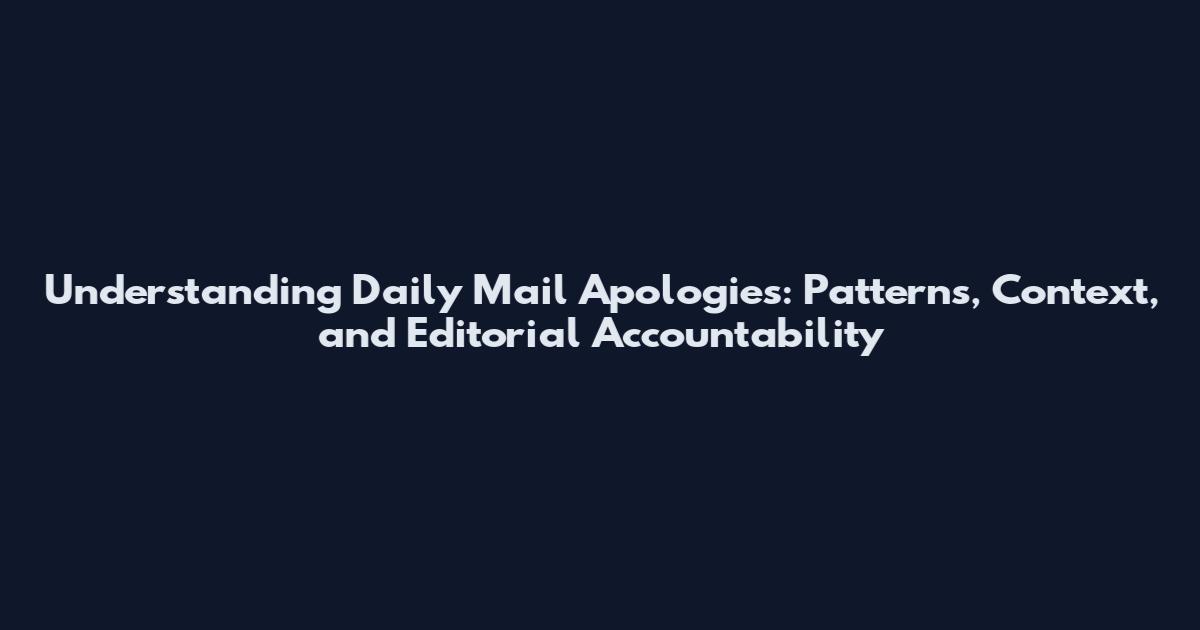Understanding Daily Mail Apologies: Patterns, Context, and Editorial Accountability
