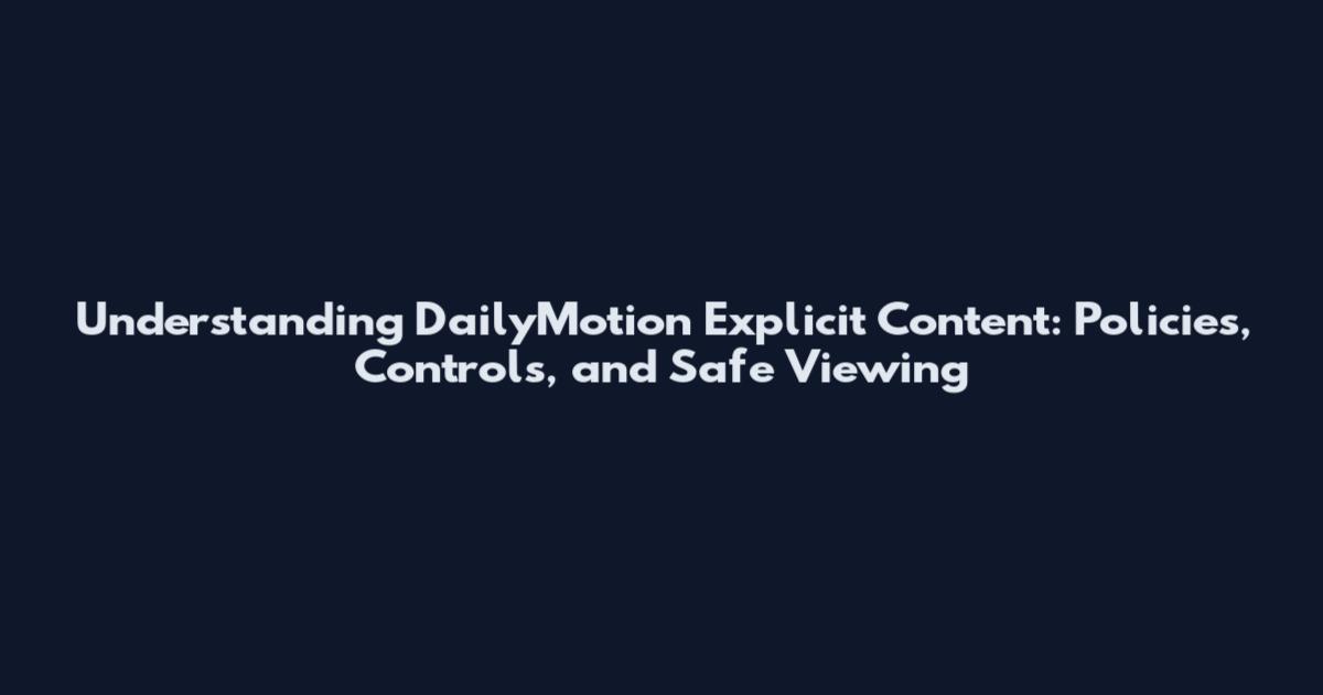 Understanding DailyMotion Explicit Content: Policies, Controls, and Safe Viewing