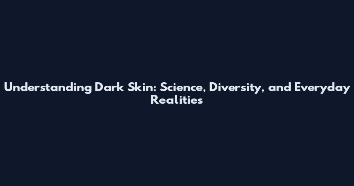 Understanding Dark Skin: Science, Diversity, and Everyday Realities