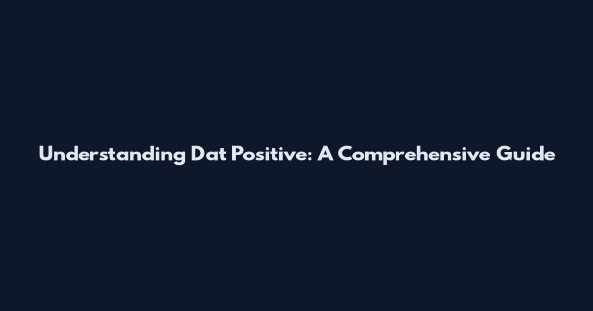 Understanding Dat Positive: A Comprehensive Guide