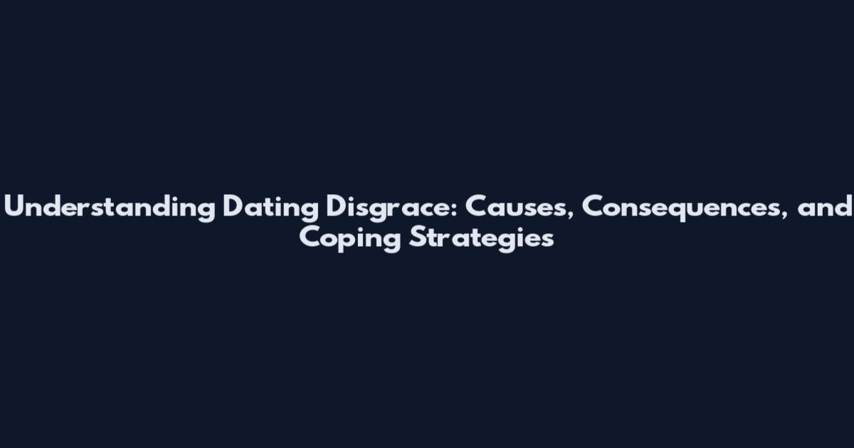 Understanding Dating Disgrace: Causes, Consequences, and Coping Strategies