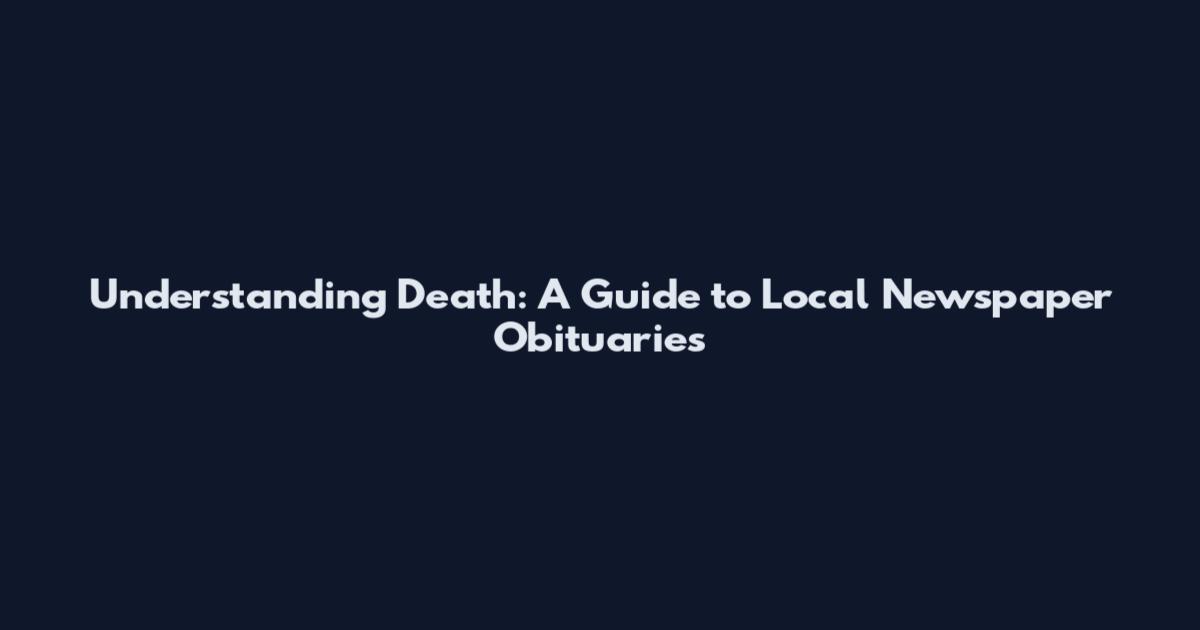 Understanding Death: A Guide to Local Newspaper Obituaries