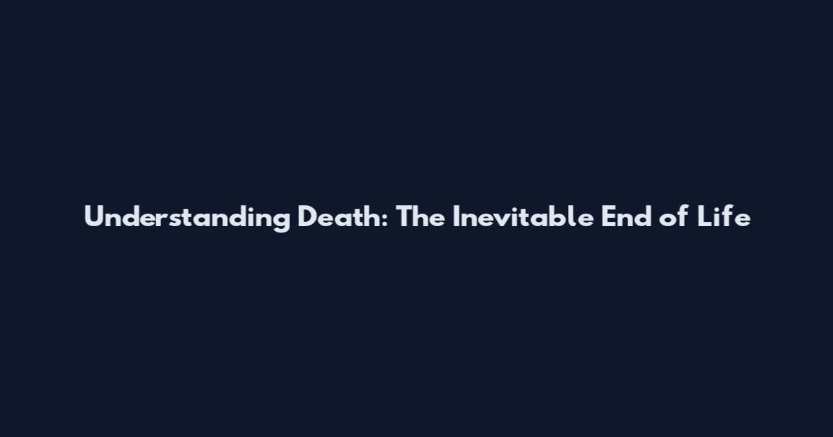 Understanding Death: The Inevitable End of Life