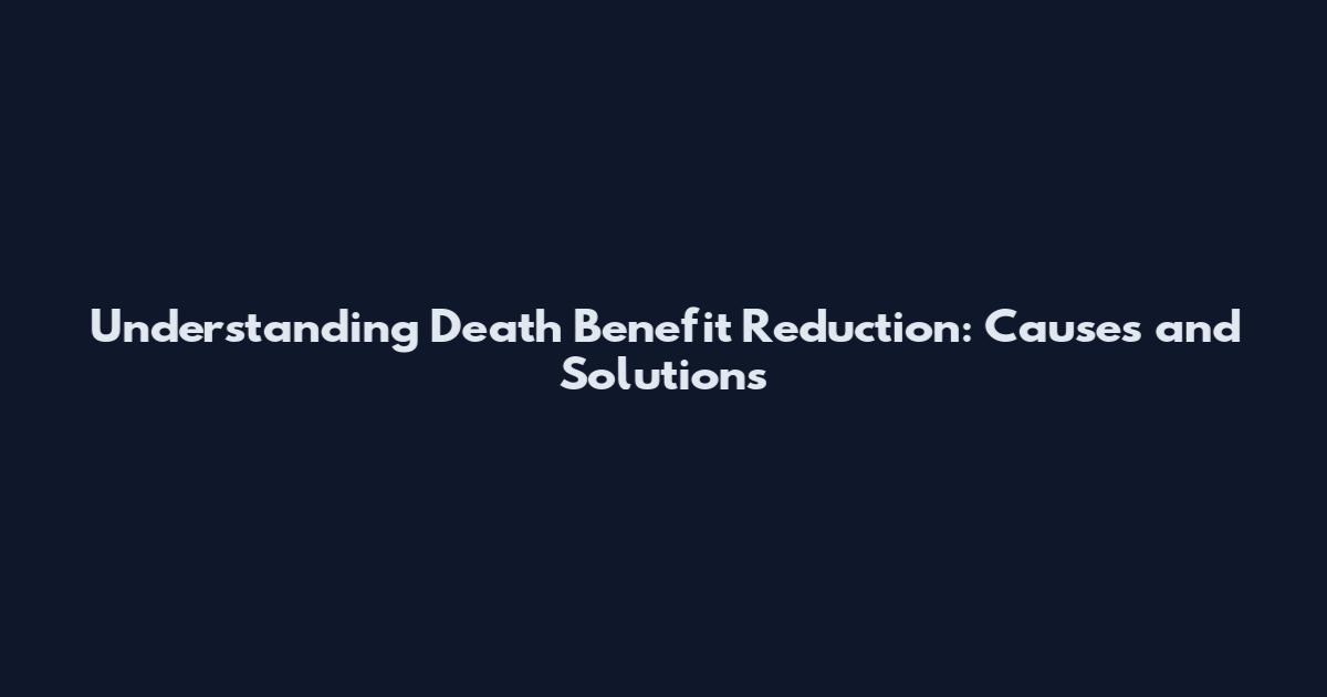 Understanding Death Benefit Reduction: Causes and Solutions