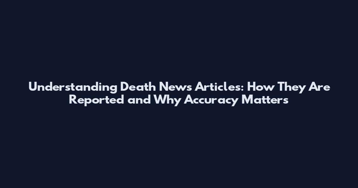 Understanding Death News Articles: How They Are Reported and Why Accuracy Matters