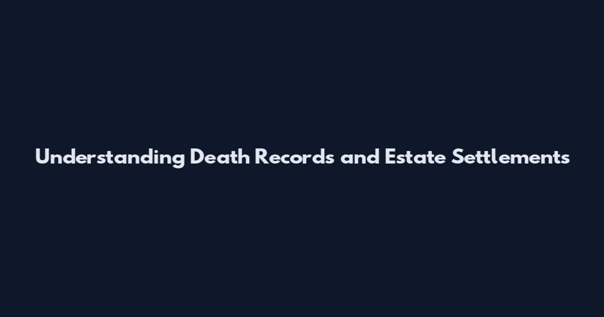 Understanding Death Records and Estate Settlements