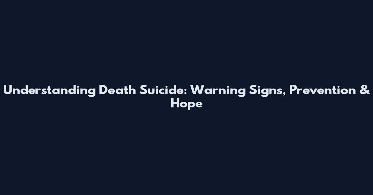 Understanding Death Suicide: Warning Signs, Prevention & Hope