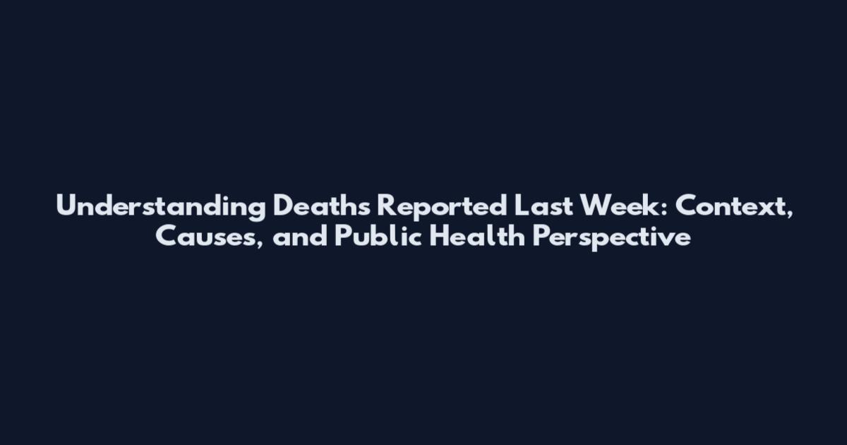 Understanding Deaths Reported Last Week: Context, Causes, and Public Health Perspective