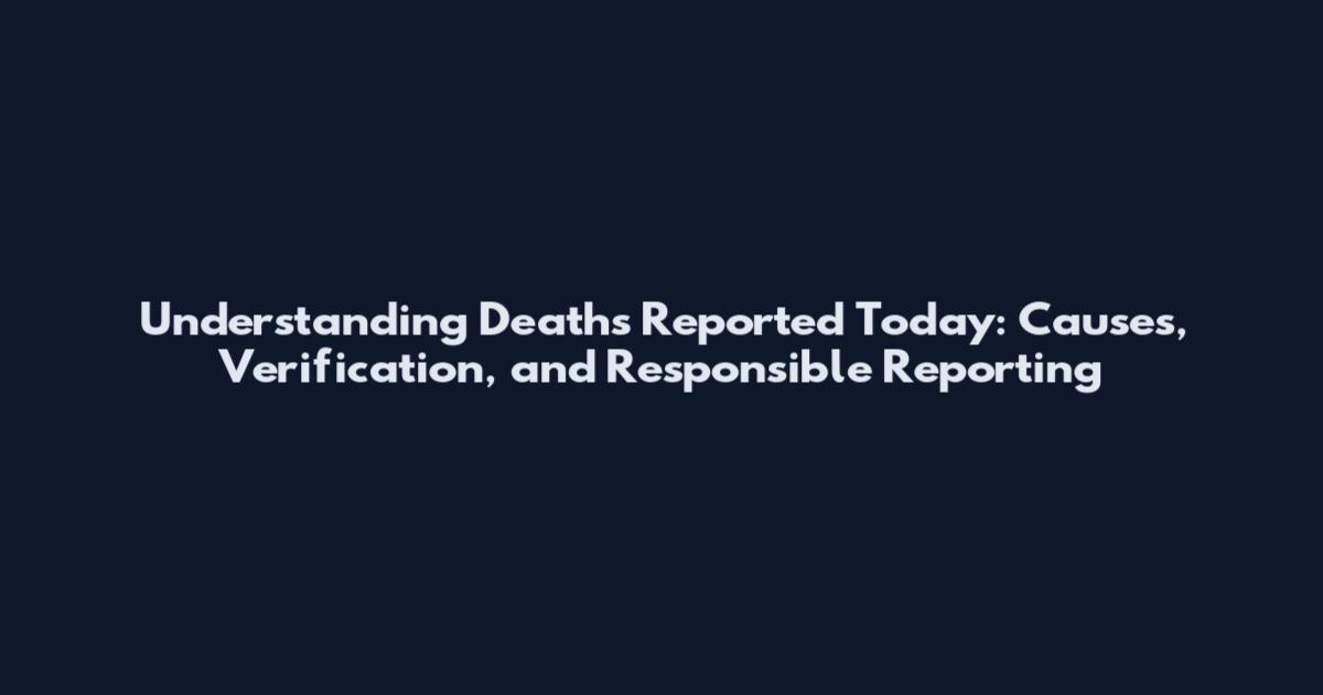 Understanding Deaths Reported Today: Causes, Verification, and Responsible Reporting