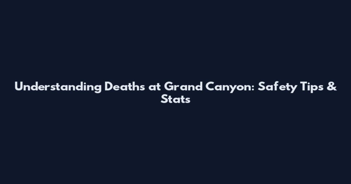 Understanding Deaths at Grand Canyon: Safety Tips & Stats
