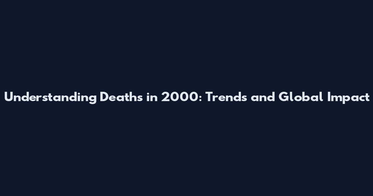 Understanding Deaths in 2000: Trends and Global Impact