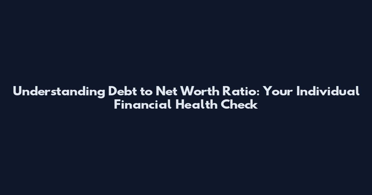 Understanding Debt to Net Worth Ratio: Your Individual Financial Health Check