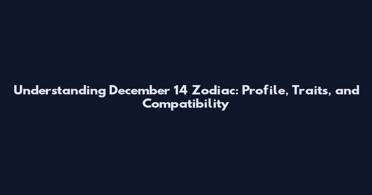 Understanding December 14 Zodiac: Profile, Traits, and Compatibility