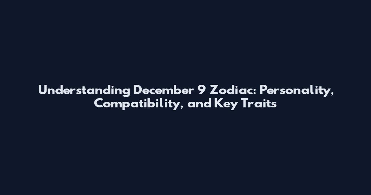 Understanding December 9 Zodiac: Personality, Compatibility, and Key Traits