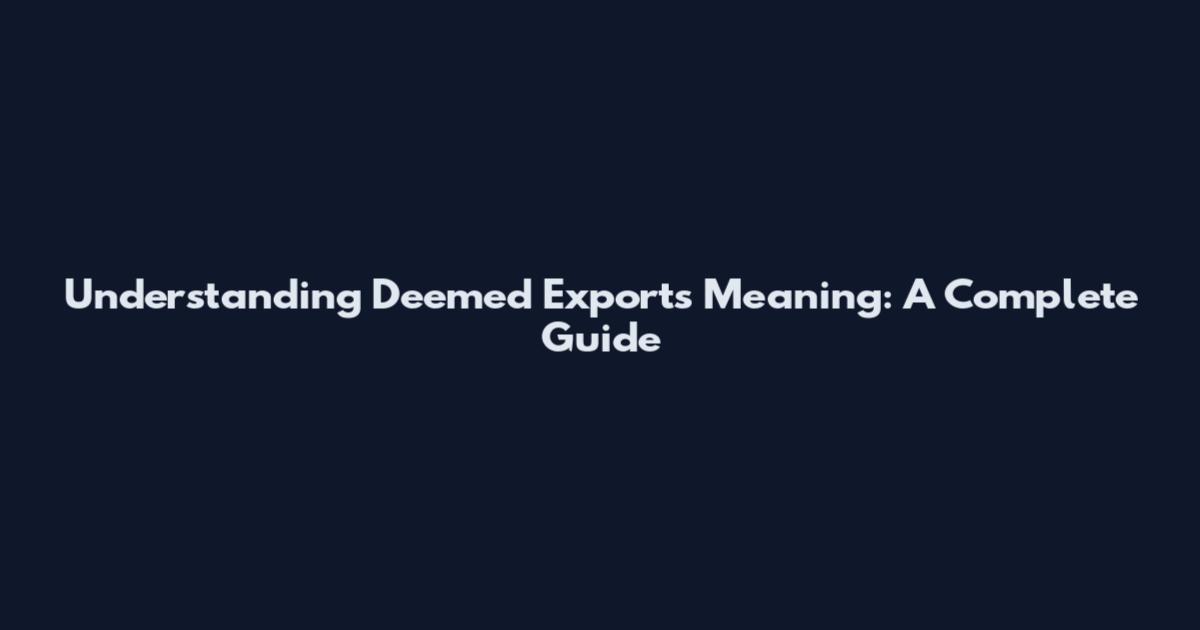 Understanding Deemed Exports Meaning: A Complete Guide