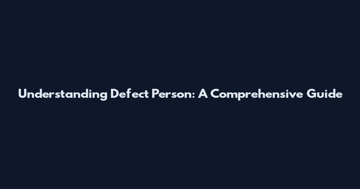 Understanding Defect Person: A Comprehensive Guide