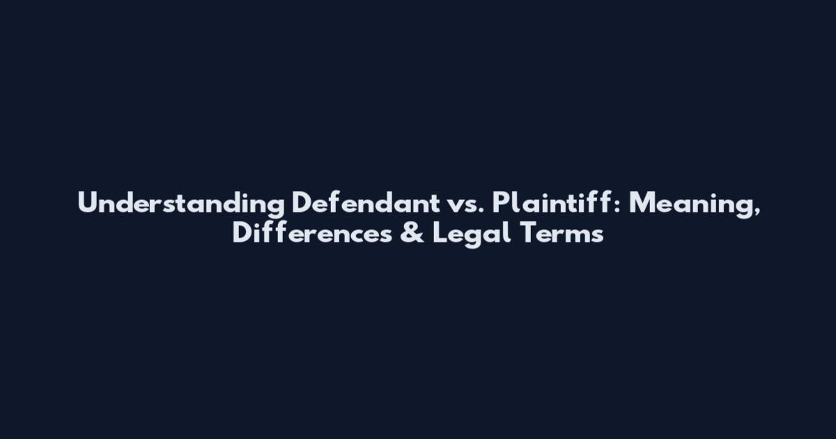 Understanding Defendant vs. Plaintiff: Meaning, Differences & Legal Terms